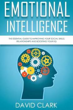 Paperback Emotional Intelligence: The Essential Guide to Improving Your Social Skills, Relationships and Boosting Your EQ Book