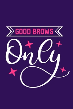 Good Brows Only: Blank Lined Notebook Journal: Gift for Makeup Artist Eyebrows Lovers Fashionista Women Teen Girls 6x9 | 110 Blank  Pages | Plain White Paper | Soft Cover Book