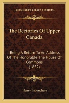 Paperback The Rectories Of Upper Canada: Being A Return To An Address Of The Honorable The House Of Commons (1852) Book