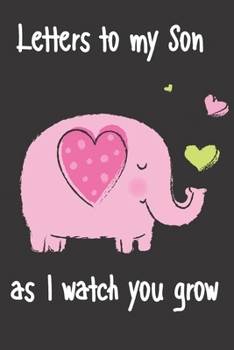 letters to my son as i watch you grow: Size 6 x 9 inch 120 Pages A thoughtful Gift for New Mothers Parents. Write Memories now  Read them later & ... time capsule keepsake forever, Elephant