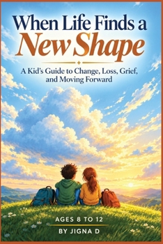 WHEN LIFE FINDS A NEW SHAPE: A Kid's Guide to Change, Loss, Grief, and Moving Forward