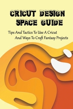 Paperback Cricut Design Space Guide: Tips And Tactics To Use A Cricut And Ways To Craft Fantasy Projects: Illustrations & Screenshots For Using A Cricut Book