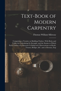 Paperback Text-book of Modern Carpentry; Comprising a Treatise on Building-timber, With Rules and Tables for Calculating its Strength, and the Strains to Which Book