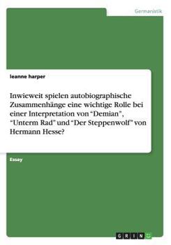 Paperback Welche Rolle spielen autobiographische Zusammenh?nge im Werk von Hermann Hesse?: An den Beispielen Demian, Unterm Rad und Der Steppenwolf [German] Book