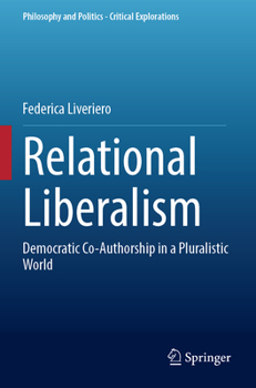 Relational Liberalism: Democratic Co-Authorship in a Pluralistic World (Philosophy and Politics - Critical Explorations, 24)
