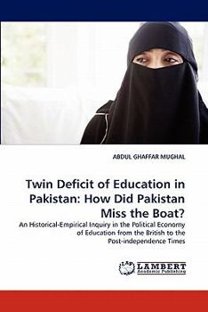 Twin Deficit of Education in Pakistan: How Did Pakistan Miss the Boat?: An Historical-Empirical Inquiry in the Political Economy of Education from the British to the Post-independence Times