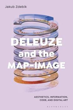 Hardcover Deleuze and the Map-Image: Aesthetics, Information, Code, and Digital Art Book