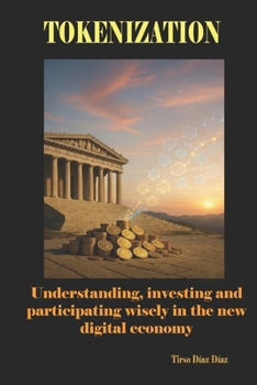 TOKENIZATION: Understanding, investing and participating wisely in the new digital economy