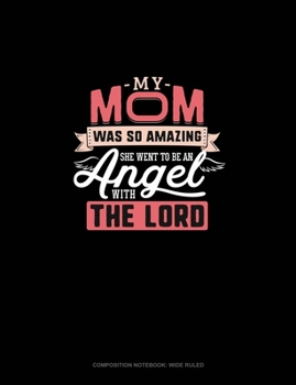My Mom Was So Amazing She Went To Be An Angel With The Lord: Composition Notebook: Wide Ruled