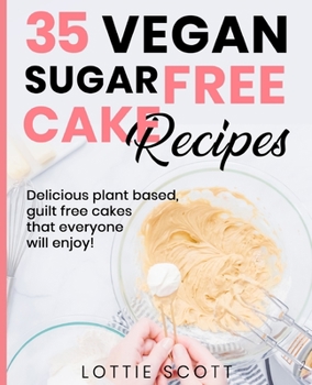 35 Vegan Sugar Free Cake Recipes: Delicious plant based, guilt free cakes that everyone will enjoy!