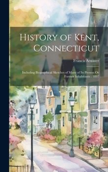 Hardcover History of Kent, Connecticut: Including Biographical Sketches of Many of Its Present Or Former Inhabitants: 1897 Book