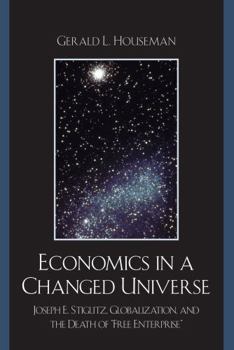 Paperback Economics in a Changed Universe: Joseph E. Stiglitz, Globalization, and the Death of 'Free Enterprise' Book