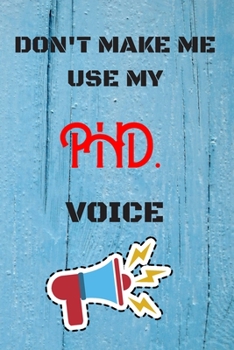 Paperback DON'T MAKE ME USE MY PHD VOICE, Funny PHD Notebook Gift: lined Notebook / Journal Gift, 110 Pages, 6x9, Soft Cover, Matte Finish Book