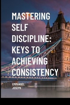 Paperback Mastering Self Discipline: Keys to Achieving Consistency Book