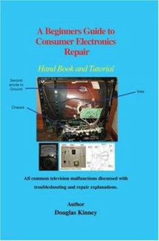 Paperback A Beginners Guide to Consumer Electronics Repair: Hand Book and Tutorial Book