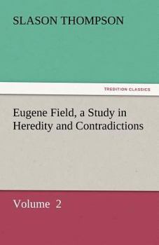 Eugene Field;: A study in heredity and contradictions,
