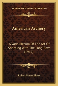 American Archery: A Vade Mecum of the Art of Shooting With a Long Bow