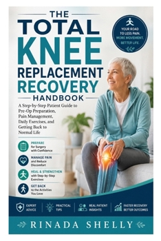 The Total Knee Replacement Recovery Handbook: A Step-by-Step Patient Guide to Pre-Op Preparation, Pain Management, Daily Exercises, and Getting Back t