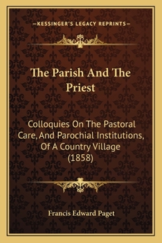 Paperback The Parish And The Priest: Colloquies On The Pastoral Care, And Parochial Institutions, Of A Country Village (1858) Book