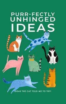 Hardcover Purr-fectly Unhinged Ideas: Ideas the Cat Told Me to Try! Book