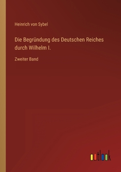 Paperback Die Begründung des Deutschen Reiches durch Wilhelm I.: Zweiter Band [German] Book