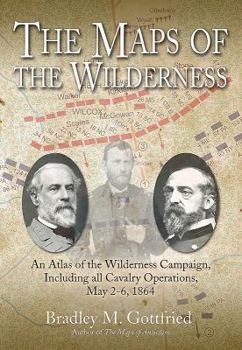 Hardcover The Maps of the Wilderness: An Atlas of the Wilderness Campaign, Including All Cavalry Operations, May 2-6, 1864 Book
