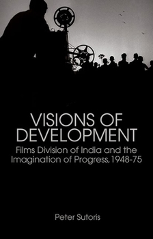 Paperback Visions of Development: Films Division of India and the Imagination of Progress, 1948-75 Book