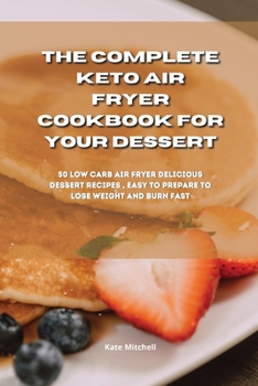 Paperback The Complete Keto Air Fryer Cookbook for your dessert: 50 low-carb air fryer delicious dessert recipes, easy to prepare to lose weight and burn fat fa Book