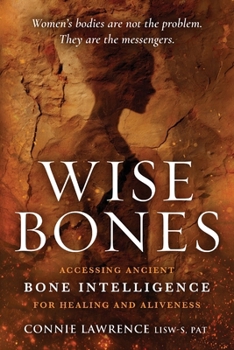 Wise Bones : Accessing Ancient Bone Intelligence for Healing and Aliveness