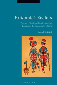 Paperback Britannia's Zealots, Volume I: Tradition, Empire and the Forging of the Conservative Right Book