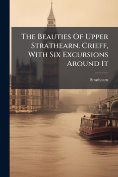 Paperback The Beauties Of Upper Strathearn. Crieff, With Six Excursions Around It Book