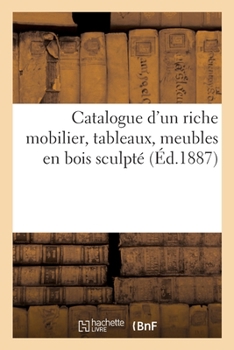 Paperback Catalogue d'Un Riche Mobilier, Tableaux, Meubles En Bois Sculpté [French] Book