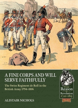 A Fine Corps and Will Serve Faithfully: The Swiss Regiment de Roll in the British Army 1794-1816 - Book  of the From Reason to Revolution:  Warfare 1721-1815