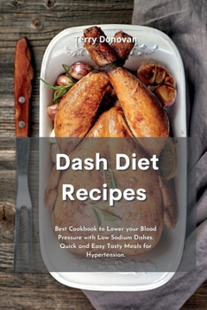 Dash Diet Recipes: Best Cookbook to Lower your Blood Pressure with Low Sodium Dishes. Quick and Easy Tasty Meals for Hypertension.