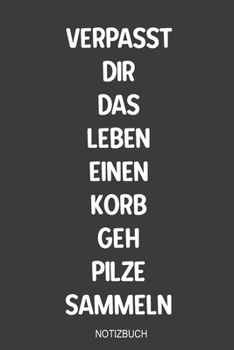 Verpasst dir das Leben einen Korb geh Pilze Sammeln Notizbuch: Sagenhaft als Tagebuch Ausrüstung zum reinschreiben von Notizen beim Waldausflug für jeden Pilz Sammler (German Edition)