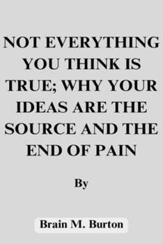 Paperback Not everything you think is true: Why your ideas are the source and end of pain Book