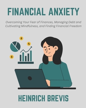 Financial Anxiety: Overcoming Your Fear of Finances, Managing Debt and Cultivating Mindfulness, and Finding Financial Freedom