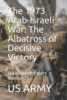 Paperback The 1973 Arab-Israeli War: The Albatross of Decisive Victory: Leavenworth Papers Number 21 Book