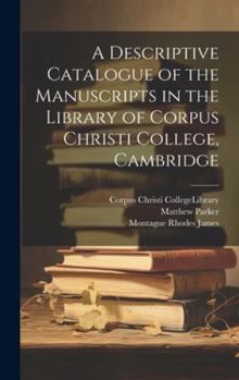 Hardcover A Descriptive Catalogue of the Manuscripts in the Library of Corpus Christi College, Cambridge Book