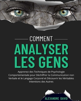 Comment Analyser Les Gens: Apprenez des Techniques de Psychologie Comportementale pour D�chiffrer la Communication non Verbale et le Langage Corporel et D�couvrir les V�ritables Intentions des Autres