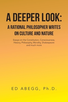 A Deeper Look: a Rational Philosopher Writes on Culture and Nature: Essays on the Constitution, Consciousness, History, Philosophy, Morality, Shakespeare and Much More