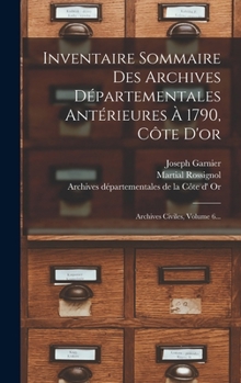 Hardcover Inventaire Sommaire Des Archives Départementales Antérieures À 1790, Côte D'or: Archives Civiles, Volume 6... [French] Book