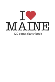 I love Maine sketchbook: I love Maine notebook I love Maine diary I love Maine booklet I love Maine recipe book I love Maine notebook I heart Maine ... journal 120 pages sketchbook circa DIN A5