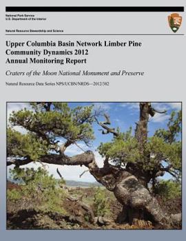 Paperback Upper Columbia Basin Network Limber Pine Community Dynamics 2012 Annual Monitoring Report: Craters of the Moon National Monument and Preserve: Natural Book