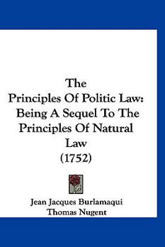 Paperback The Principles Of Politic Law: Being A Sequel To The Principles Of Natural Law (1752) Book