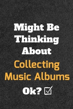 Might Be Thinking about Collecting Music Albums Ok? Funny /Lined Notebook/Journal Great Office School Writing Note Taking : Lined Notebook/ Journal 120 Pages , Soft Cover , Matte Finish