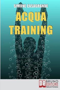 Acqua Training: Come Avere un Fisico Armonioso, un Cuore Forte e uno Spirito Sereno grazie all'Aiuto dell'Acqua (Italian Edition)