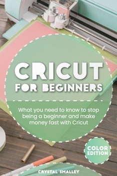 Cricut for Beginners: What you need to know to stop being a beginner and make money fast with Cricut