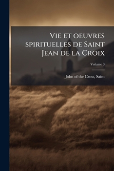 Vie et oeuvres spirituelles de Saint Jean de la Croix Volume 3