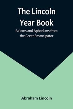 Paperback The Lincoln Year Book: Axioms and Aphorisms from the Great Emancipator Book